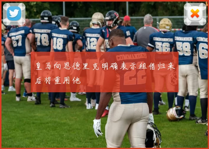 皇马向恩德里克明确表示租借归来后将重用他
