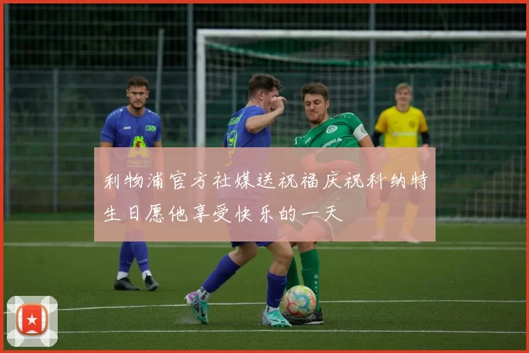 利物浦官方社媒送祝福庆祝科纳特生日愿他享受快乐的一天