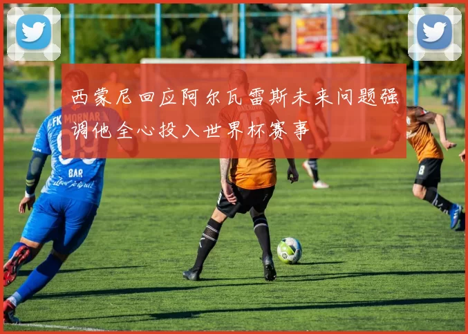 西蒙尼回应阿尔瓦雷斯未来问题强调他全心投入世界杯赛事